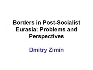 Borders in PostSocialist Eurasia Problems and Perspectives Dmitry