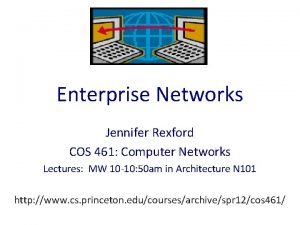 Enterprise Networks Jennifer Rexford COS 461 Computer Networks