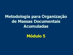 Metodologia para Organizao de Massas Documentais Acumuladas Mdulo