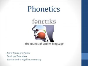 Phonetics Ajarn Teeraporn Plailek Faculty of Education Suansunandha