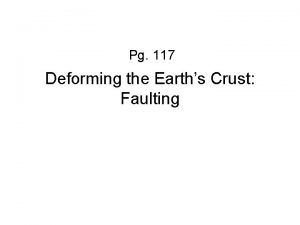 Pg 117 Deforming the Earths Crust Faulting What