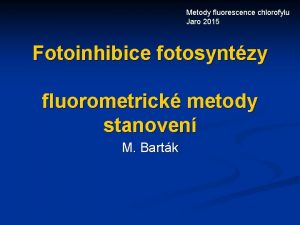 Metody fluorescence chlorofylu Jaro 2015 Fotoinhibice fotosyntzy fluorometrick