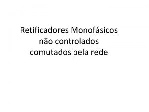 Retificadores Monofsicos no controlados comutados pela rede Retificadores