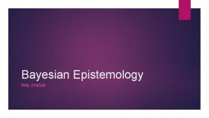 Bayesian Epistemology PHIL 218338 Welcome and thank you