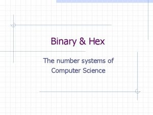 Binary Hex The number systems of Computer Science