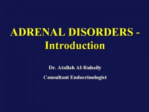 ADRENAL DISORDERS Introduction Dr Atallah AlRuhaily Consultant Endocrinologist