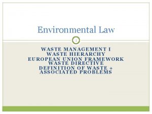 Environmental Law 1 WASTE MANAGEMENT I WASTE HIERARCHY