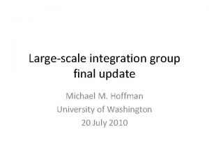 Largescale integration group final update Michael M Hoffman
