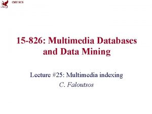 CMU SCS 15 826 Multimedia Databases and Data