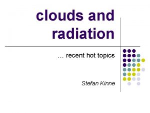 clouds and radiation recent hot topics Stefan Kinne