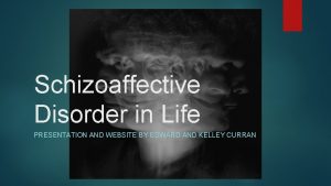 Schizoaffective Disorder in Life PRESENTATION AND WEBSITE BY
