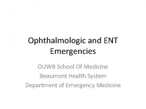 Ophthalmologic and ENT Emergencies OUWB School Of Medicine
