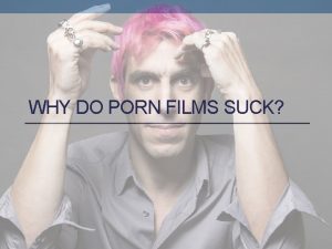 WHY DO PORN FILMS SUCK THE PARADOX OF