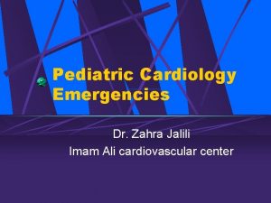 Pediatric Cardiology Emergencies Dr Zahra Jalili Imam Ali