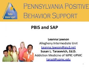 PBIS and SAP Leanna Lawson Allegheny Intermediate Unit
