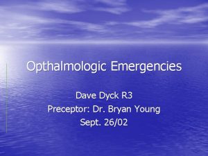 Opthalmologic Emergencies Dave Dyck R 3 Preceptor Dr