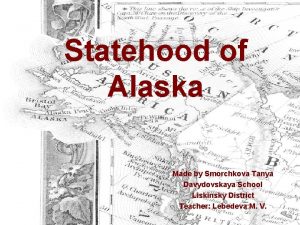 Statehood of Alaska Made by Smorchkova Tanya Davydovskaya