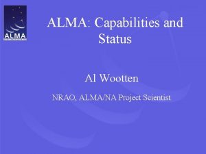 ALMA Capabilities and Status Al Wootten NRAO ALMANA