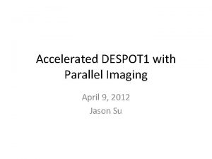 Accelerated DESPOT 1 with Parallel Imaging April 9