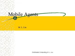 Mobile Agents M L Liu Distributed Computing M