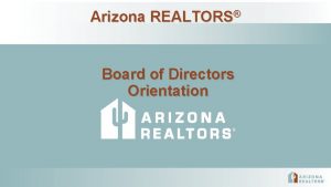 Arizona REALTORS Board of Directors Orientation Arizona REALTORS