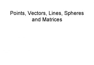 Points Vectors Lines Spheres and Matrices Overview Points