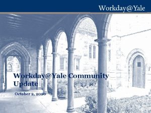 WorkdayYale Community Update October 2 2020 INTRODUCTION WORKDAYYALE