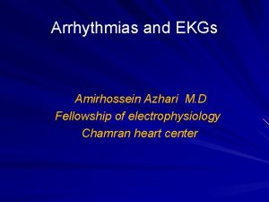 Arrhythmias and EKGs Amirhossein Azhari M D Fellowship