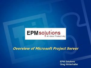 Overview of Microsoft Project Server EPM Solutions Greg
