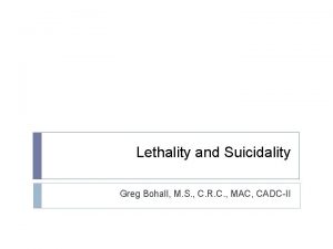 Lethality and Suicidality Greg Bohall M S C