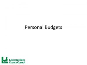 Personal Budgets Introduction Name Andrea Woodier Organisation Leicestershire