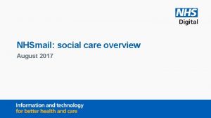 NHSmail social care overview August 2017 Contents NHSmail