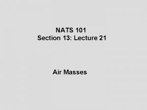 NATS 101 Section 13 Lecture 21 Air Masses