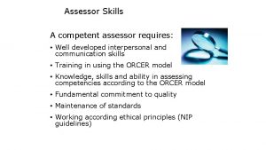 Assessor Skills A competent assessor requires Well developed
