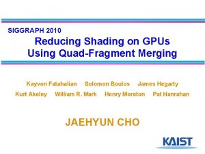 SIGGRAPH 2010 Reducing Shading on GPUs Using QuadFragment