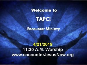 Welcome to TAPC Encounter Ministry 4212019 11 30