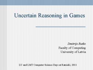 Uncertain Reasoning in Games Dmitrijs Rutko Faculty of