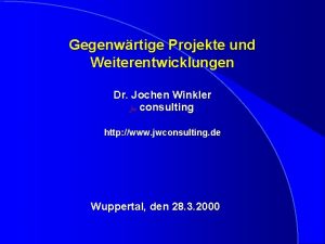 Gegenwrtige Projekte und Weiterentwicklungen Dr Jochen Winkler jw