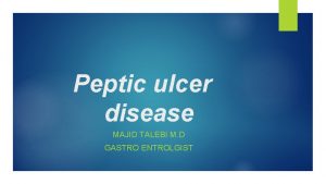 Peptic ulcer disease MAJID TALEBI M D GASTRO