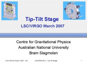 TipTilt Stage LSCVIRGO March 2007 Centre for Gravitational