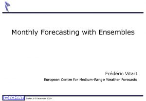 Monthly Forecasting with Ensembles Frdric Vitart European Centre