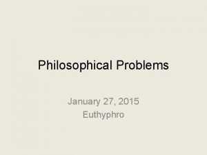Philosophical Problems January 27 2015 Euthyphro Topic Socratess