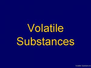 Volatile Substances Volatile Substances Commonly referred to as Volatile Substances Volatile Substances Commonly referred to as