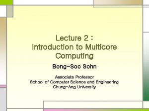 Lecture 2 Introduction to Multicore Computing BongSoo Sohn