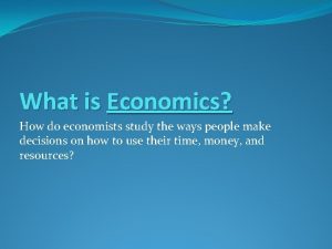 What is Economics How do economists study the