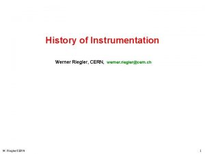 History of Instrumentation Werner Riegler CERN werner rieglercern