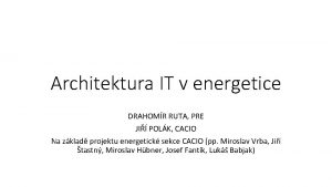 Architektura IT v energetice DRAHOMR RUTA PRE JI