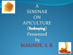 A SEMINAR ON APICULTURE Beekeeping Presented by MAKINDE