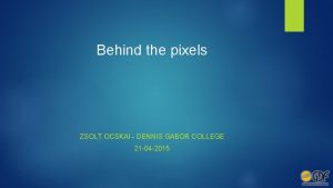 Behind the pixels ZSOLT OCSKAI DENNIS GABOR COLLEGE