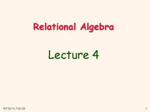 Relational Algebra Lecture 4 INFS 614 Fall 08